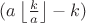 $(a\left\lfloor\frac{k}{a}\right\rfloor-k)$