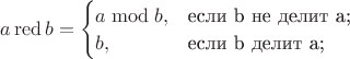 $ a \operatorname {red} b = \begin{cases}
a \bmod b,&\text{если b не делит a;}\\
b,&\text{если b делит a;}
\end{cases}$