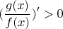 $$
(\frac{g(x)}{f(x)})'>0
$$