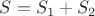 $S=S_{1}+S_{2}$