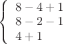 $ 
\left\{ \begin{array}{l} 
8-4+1\\8-2-1\\4+1
\end{array} \right. 
$