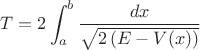 $T = 2 \displaystyle\int_a^b \frac{dx}{\sqrt{2\left(E - V(x)\right)}}$