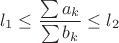 $$l_1\leq\frac{\sum a_k}{\sum b_k}\leq l_2$$