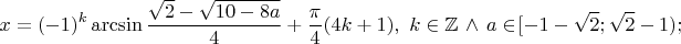 \[x = (- 1)^k \arcsin \frac{\sqrt 2 -\sqrt {10-8a}}{4} + \frac{\pi}{4}(4k+1),~k \in \mathbb{Z} \, \wedge \, a \in\![-1-\sqrt 2 ;\sqrt 2 -1);\,