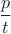 $\dfrac{p}{t}$