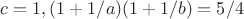 $c=1,(1+1/a)(1+1/b)=5/4$