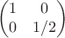 $$
\begin{pmatrix}
1 & 0 \\
0 & 1/2
\end{pmatrix}
$$