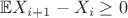 $\mathbb E X_{i + 1} - X_i \geq 0$