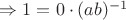 $\Rightarrow 1=0 \cdot (ab)^{-1}$