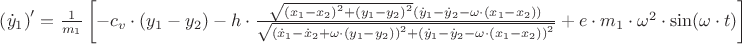 $\[\left({\dot y_1}\right)'= {1\over m_1}\left[- {c_v} \cdot ({y_1} - {y_2}) - h \cdot \frac{{\sqrt {{{({x_1} - {x_2})}^2} + {{({y_1} - {y_2})}^2}} ({{\dot y}_1} - {{\dot y}_2} - \omega  \cdot ({x_1} - {x_2}))}}
{{\sqrt {{{({{\dot x}_1} - {{\dot x}_2} + \omega  \cdot ({y_1} - {y_2}))}^2} + {{({{\dot y}_1} - {{\dot y}_2} - \omega  \cdot ({x_1} - {x_2}))}^2}} }} + e \cdot {m_1} \cdot {\omega ^2} \cdot \sin (\omega  \cdot t)\right]\]
$