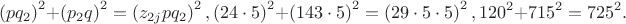 $$\left( {pq_2 } \right)^2  + \left( {p_2 q} \right)^2  = \left( {z_{2j} pq_2 } \right)^2 ,\left( {24 \cdot 5} \right)^2  + \left( {143 \cdot 5} \right)^2  = \left( {29 \cdot 5 \cdot 5} \right)^2 ,120^2  + 715^2  = 725^2 .$$