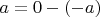 $a = 0 - (-a)$