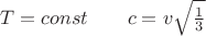 $T = const \qquad c = v \sqrt { \frac {1} {3} }$