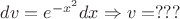 $dv=e^{-x^2}dx \Rightarrow v=??? $