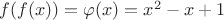 $f(f(x))=\varphi(x)=x^2-x+1$