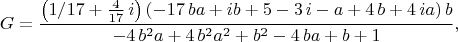 $$
G={\frac { \left( 1/17+{\frac {4}{17}}\,i \right)  \left( -17\,ba+ib+5-3
\,i-a+4\,b+4\,ia \right) b}{-4\,{b}^{2}a+4\,{b}^{2}{a}^{2}+{b}^{2}-4\,
ba+b+1}},
$$