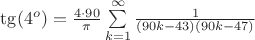 $\operatorname {\tg}(4^o)=\frac{4\cdot 90}{\pi} \sum \limits_{k=1}^{\infty}\frac{1}{(90k-43)(90k-47)} $