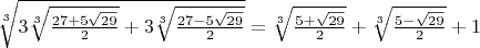 $\sqrt[3]{3\sqrt[3]{ \frac{27+5\sqrt{29}}{2} }+3\sqrt[3]{ \frac{27-5\sqrt{29}}{2} }}=
\sqrt[3]{\frac{5+\sqrt{29}}{2}}+\sqrt[3]{\frac{5-\sqrt{29}}{2}}+1$
