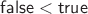 $\mathsf{false}<\mathsf{true}$