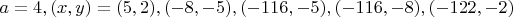 $a=4, (x,y)=(5,2), (-8,-5), (-116,-5), (-116,-8), (-122,-2)$
