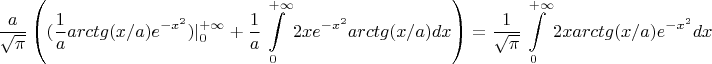 $$ \frac{a}{\sqrt{\pi}}\left (   (\frac{1}{a}arctg(x/a)e^{-x^2}) |_{0}^{+\infty} + \frac{1}{a} \int\limits_{0}^{+\infty} {2xe^{-x^2}arctg(x/a)dx}  \right) =  \frac{1}{\sqrt{\pi}} \int\limits_{0}^{+\infty}{2xarctg(x/a)e^{-x^2}dx}$$