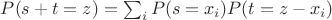 $P(s+t=z)=\sum _i P(s=x_i)P(t=z-x_i)$ $P(s+t=z)=\sum _i P(s=x_i)P(t=z-x_i)$