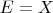 $E=X$
