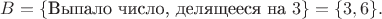 $B = \{\text{Выпало число, делящееся на $3$}\}=\{3,6\}.$ $B = \{\text{Выпало число, делящееся на $3$}\}=\{3,6\}.$