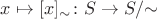 $x\mapsto [x]_{\sim}\colon S\to S/{\sim}$