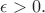 $\epsilon>0.$