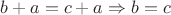 $b+a=c+a \Rightarrow b = c$