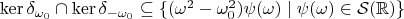 $\ker\delta_{\omega_0}\cap\ker\delta_{-\omega_0}\subseteq\{(\omega^2-\omega_0^2)\psi(\omega)\mid\psi(\omega)\in \mathcal{S}(\mathbb{R})\}$