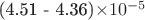 (4.51 - 4.36)\times 10^{-5}