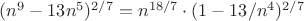 $(n^9-13n^5)^{2/7}=n^{18/7}\cdot(1-13/n^4)^{2/7}$