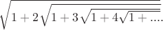 $\sqrt{1+2\sqrt{1+3\sqrt{1+4\sqrt{1+...}}}}.$