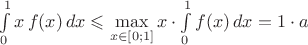 $\int\limits_0^1x\,f(x)\,dx\leqslant\max\limits_{x\in[0;1]}x\cdot\int\limits_0^1f(x)\,dx=1\cdot a$