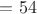 $= 54$