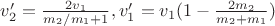 $v_2' = \frac {2v_1}{m_2/m_1+1}, v_1'=v_1(1-\frac {2m_2}{m_2+m_1})$