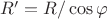 $R'=R/\cos\varphi$ $R'=R/\cos\varphi$