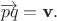 $\overrightarrow {p q}=\textbf v.$ $\overrightarrow {p q}=\textbf v.$