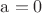 $\mathrm{a = 0}$