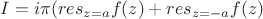 $I=i\pi(res_{z=a}f(z) +res_{z=-a}f(z)$