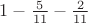 $1-\frac{5}{11}-\frac{2}{11}$