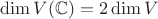 $\dim V(\mathbb{C})=2\dim V$