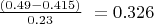 $\frac{(0.49-0.415)}{0.23} \ = 0.326$