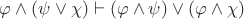 $\varphi \wedge (\psi \vee \chi) \vdash (\varphi \wedge \psi) \vee (\varphi \wedge \chi)$