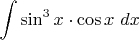 $\displaystyle \int \sin ^{3} x \cdot \cos x\, \, dx$
