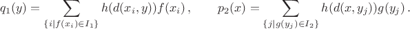 $$ q_1(y)=\sum_{\{i\mid f(x_i)\in I_1\}} h(d(x_i,y)) f(x_i)\,, \qquad 
p_2(x)=\sum_{\{j\mid g(y_j)\in I_2\}}h(d(x,y_j)) g(y_j)\,.$$