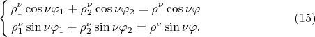 $$
\left\{
\begin{aligned}
\rho^{\nu}_1 \cos \nu \varphi_1 + \rho^{\nu}_2 \cos \nu \varphi_2 = \rho^{\nu} \cos \nu \varphi\\
\rho^{\nu}_1 \sin \nu \varphi_1 + \rho^{\nu}_2 \sin \nu \varphi_2 = \rho^{\nu} \sin \nu \varphi.\\
\end{aligned}
\right. \eqno     (15)
$$