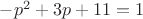 $-p^2+3p+11=1$ $-p^2+3p+11=1$